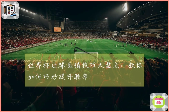 世界杯让球竞猜技巧大盘点，教你如何巧妙提升胜率