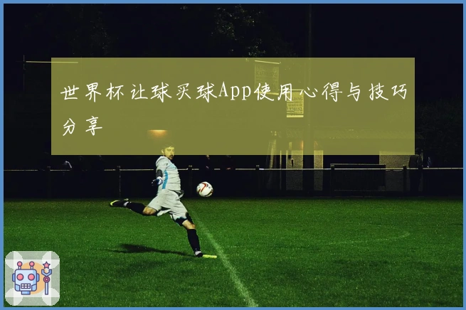 世界杯让球买球App使用心得与技巧分享