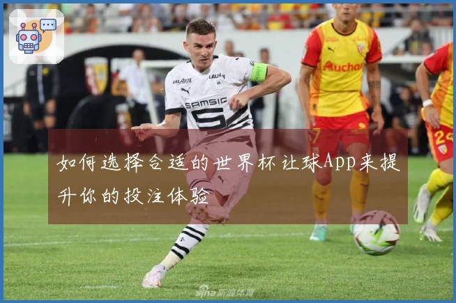 如何选择合适的世界杯让球App来提升你的投注体验