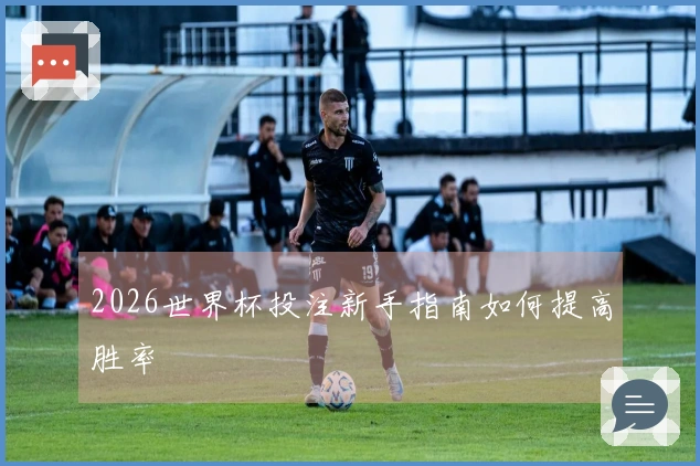 2026世界杯投注新手指南如何提高胜率