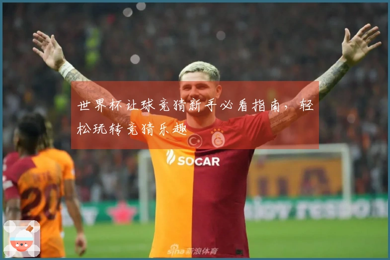 世界杯让球竞猜新手必看指南，轻松玩转竞猜乐趣
