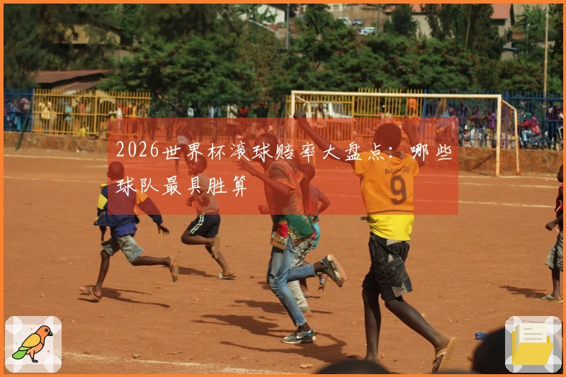 2026世界杯滚球赔率大盘点：哪些球队最具胜算