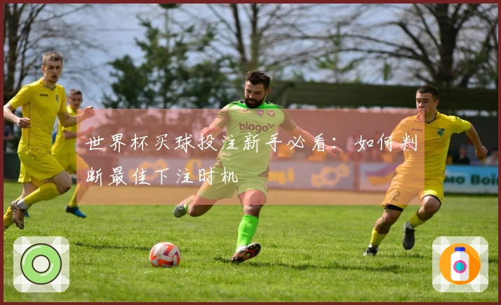 世界杯买球投注新手必看：如何判断最佳下注时机