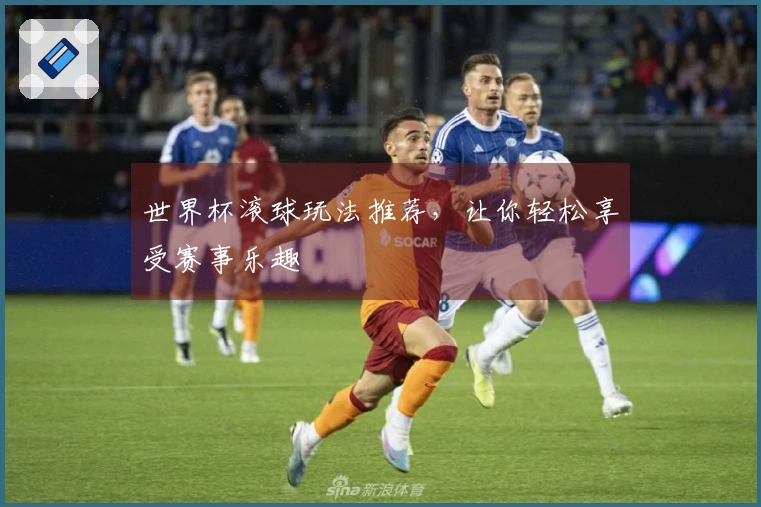 世界杯滚球玩法推荐，让你轻松享受赛事乐趣