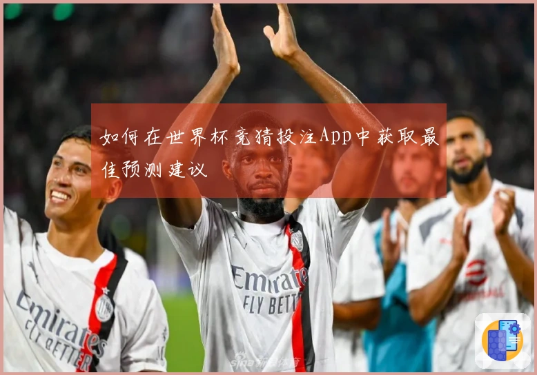 如何在世界杯竞猜投注App中获取最佳预测建议