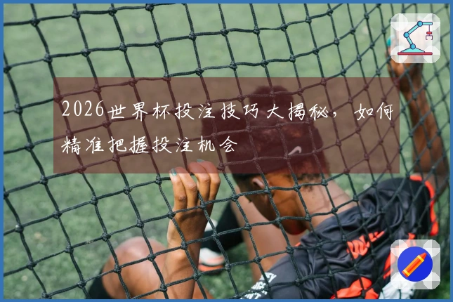 2026世界杯投注技巧大揭秘，如何精准把握投注机会