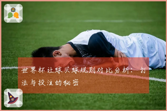 世界杯让球买球规则对比分析：打法与投注的秘密