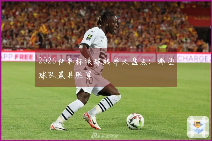 2026世界杯滚球赔率大盘点：哪些球队最具胜算