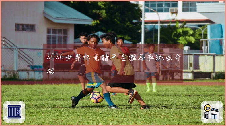 2026世界杯竞猜平台推荐和玩法介绍