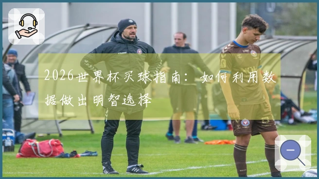 2026世界杯买球指南：如何利用数据做出明智选择