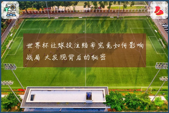 世界杯让球投注赔率究竟如何影响战局 大发现背后的秘密