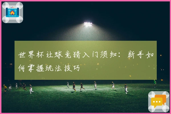 世界杯让球竞猜入门须知：新手如何掌握玩法技巧