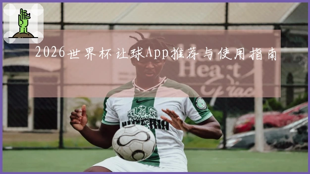 2026世界杯让球App推荐与使用指南