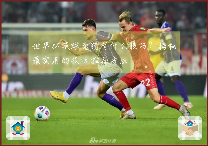 世界杯滚球竞猜有什么技巧？揭秘最实用的投注推荐方法