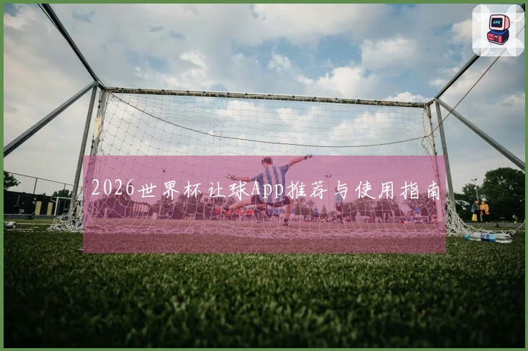 2026世界杯让球App推荐与使用指南