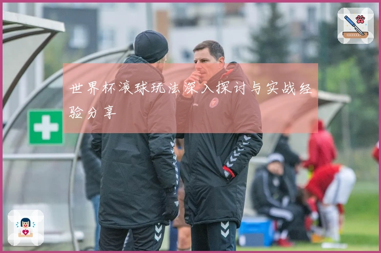 世界杯滚球玩法深入探讨与实战经验分享
