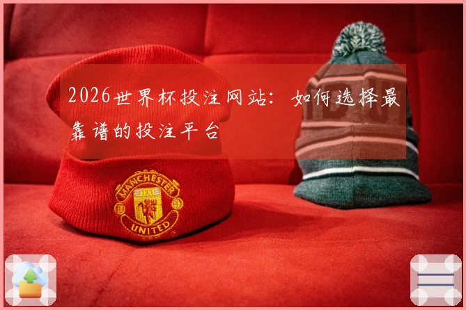 2026世界杯投注网站：如何选择最靠谱的投注平台