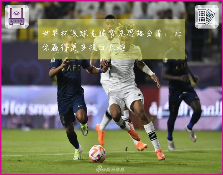 世界杯滚球竞猜常见思路分享，让你赢得更多投注乐趣