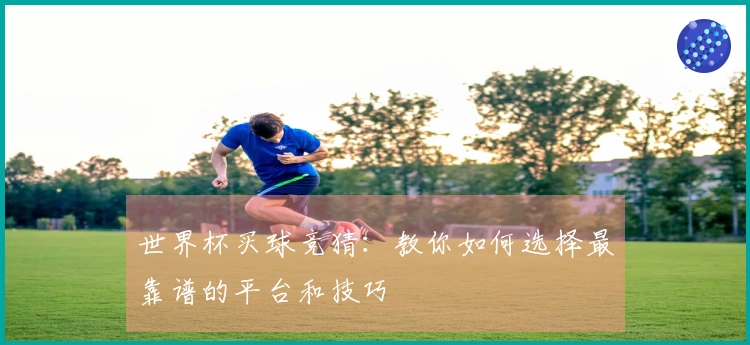 世界杯买球竞猜：教你如何选择最靠谱的平台和技巧