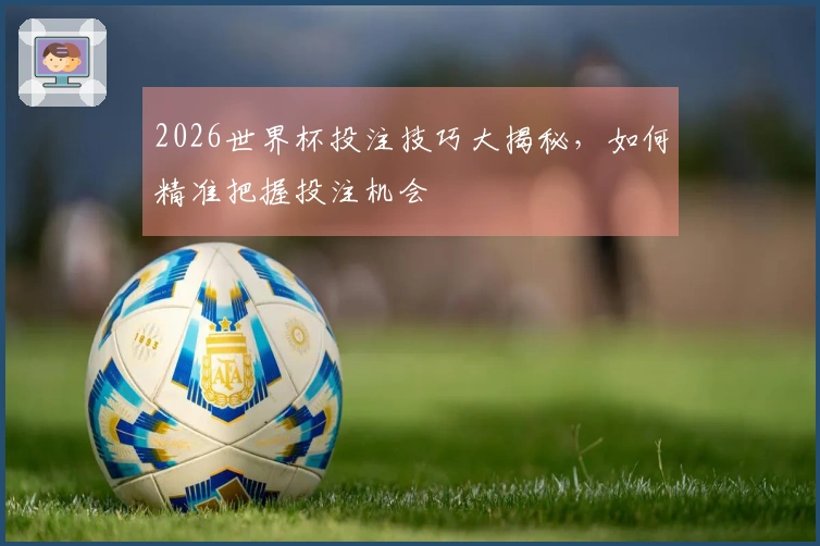 2026世界杯投注技巧大揭秘，如何精准把握投注机会