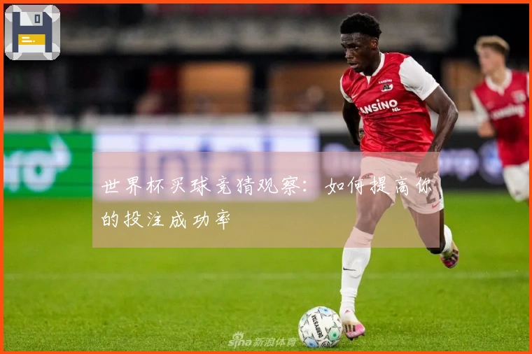 世界杯买球竞猜观察：如何提高你的投注成功率