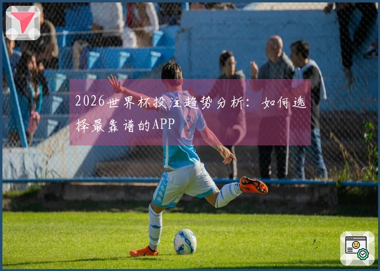 2026世界杯投注趋势分析：如何选择最靠谱的APP