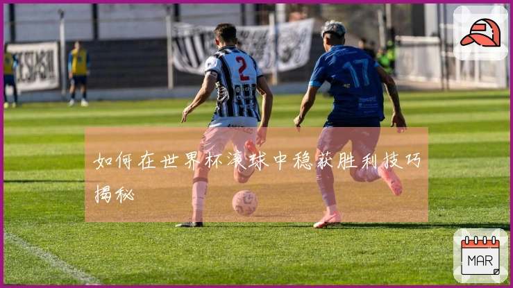如何在世界杯滚球中稳获胜利技巧揭秘